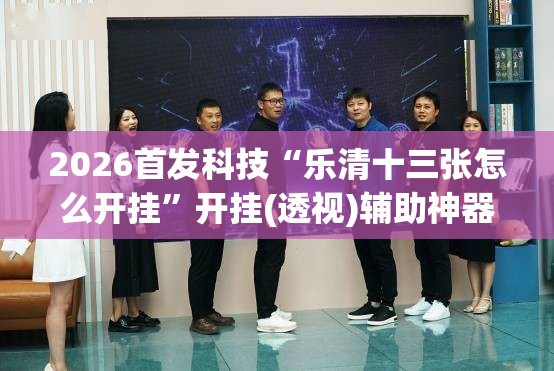 2026首发科技“乐清十三张怎么开挂”开挂(透视)辅助神器