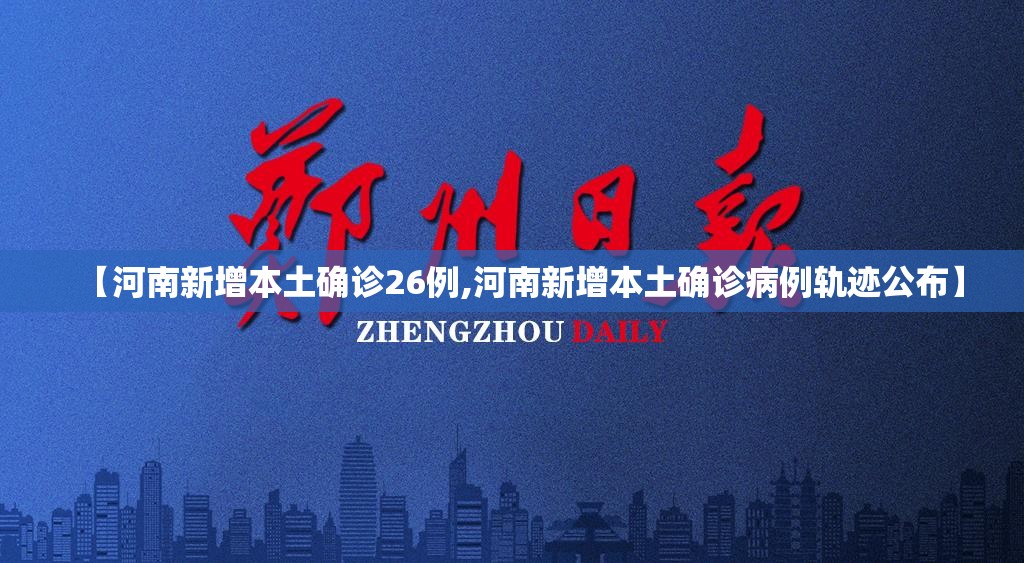 【河南新增本土确诊26例,河南新增本土确诊病例轨迹公布】