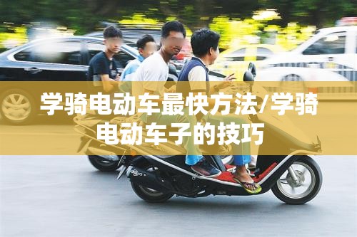 学骑电动车最快方法/学骑电动车子的技巧