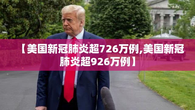 【美国新冠肺炎超726万例,美国新冠肺炎超926万例】