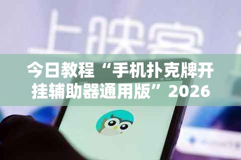 今日教程“手机扑克牌开挂辅助器通用版”2026开挂教程步骤