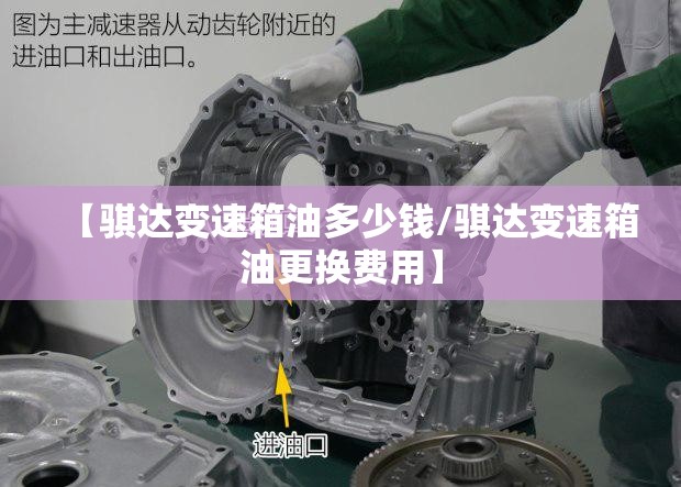 【骐达变速箱油多少钱/骐达变速箱油更换费用】