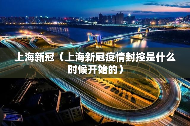 上海新冠（上海新冠疫情封控是什么时候开始的）