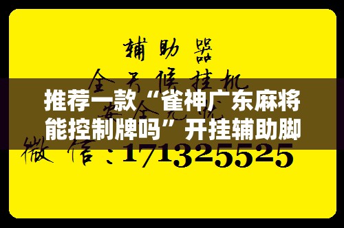 推荐一款“雀神广东麻将能控制牌吗	”开挂辅助脚本+详细开挂安装教程