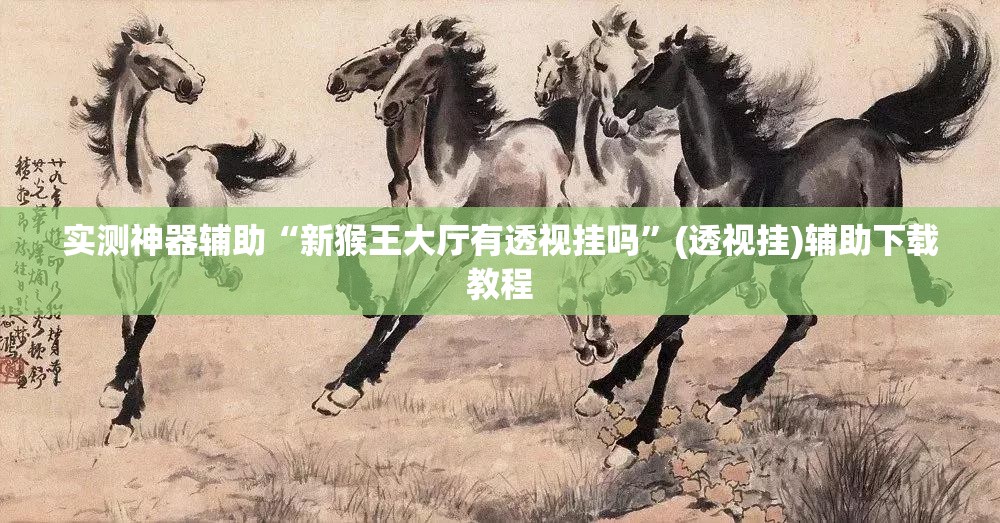 实测神器辅助“新猴王大厅有透视挂吗”(透视挂)辅助下载教程
