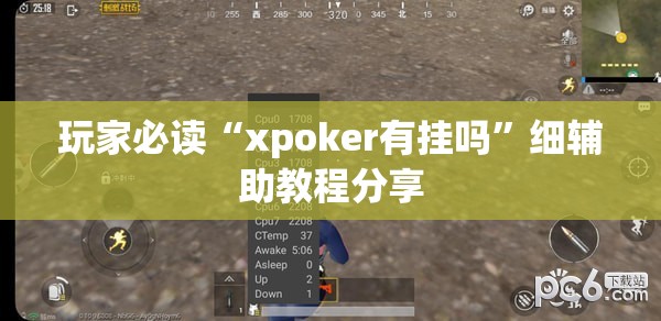 玩家必读“xpoker有挂吗”细辅助教程分享