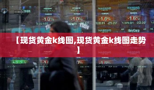 【现货黄金k线图,现货黄金k线图走势】