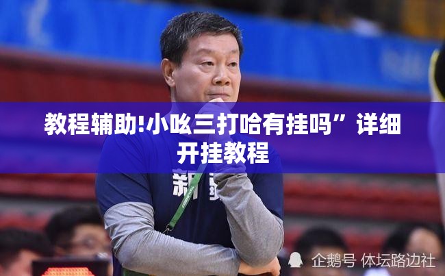教程辅助!小吆三打哈有挂吗”详细开挂教程