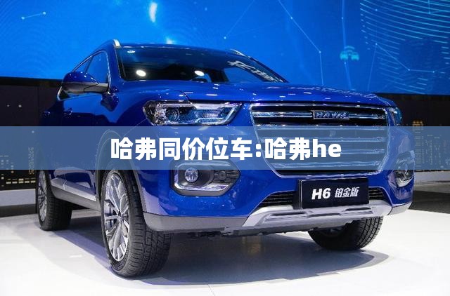 哈弗同价位车:哈弗he