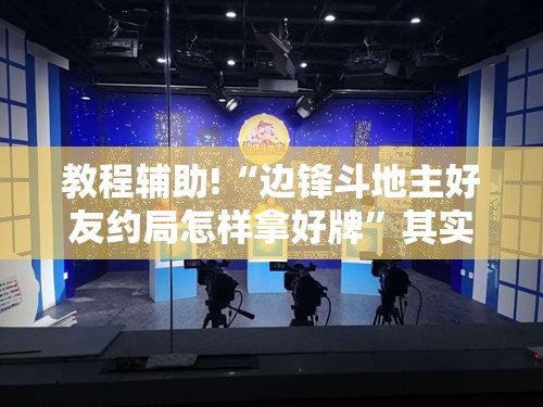 教程辅助!“边锋斗地主好友约局怎样拿好牌”其实确实有挂