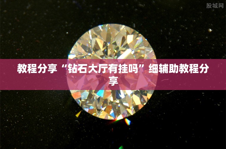 教程分享“钻石大厅有挂吗	”细辅助教程分享