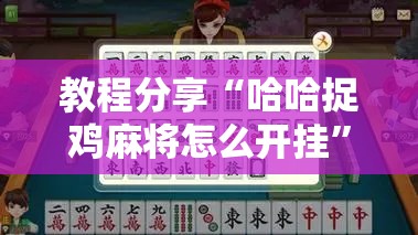 教程分享“哈哈捉鸡麻将怎么开挂”详细分享装挂步骤