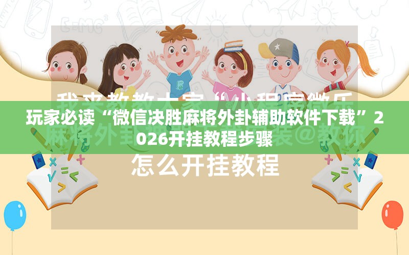 玩家必读“微信决胜麻将外卦辅助软件下载”2026开挂教程步骤