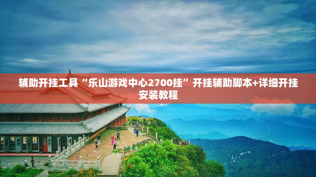 辅助开挂工具“乐山游戏中心2700挂”开挂辅助脚本+详细开挂安装教程