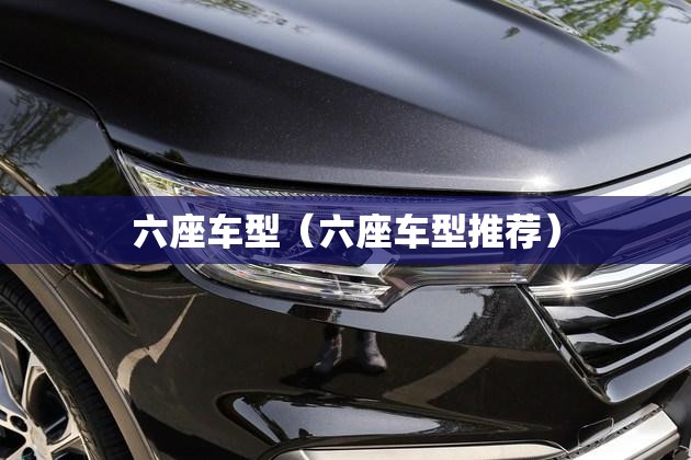 六座车型（六座车型推荐）