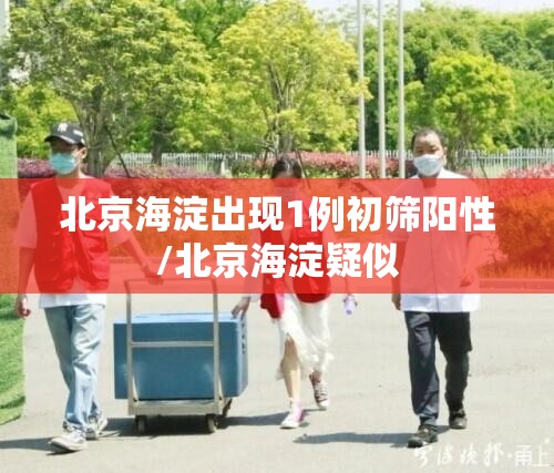 北京海淀出现1例初筛阳性/北京海淀疑似