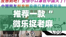 推荐一款“微乐捉老麻子开挂神器	”其实确实有挂