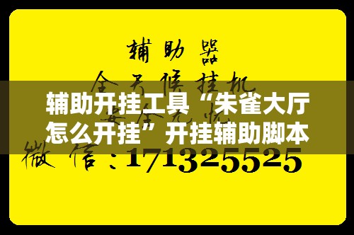 辅助开挂工具“朱雀大厅怎么开挂”开挂辅助脚本+详细开挂安装教程