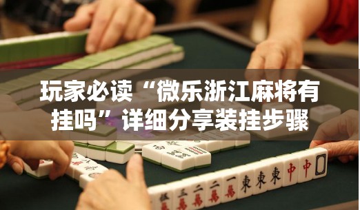玩家必读“微乐浙江麻将有挂吗”详细分享装挂步骤