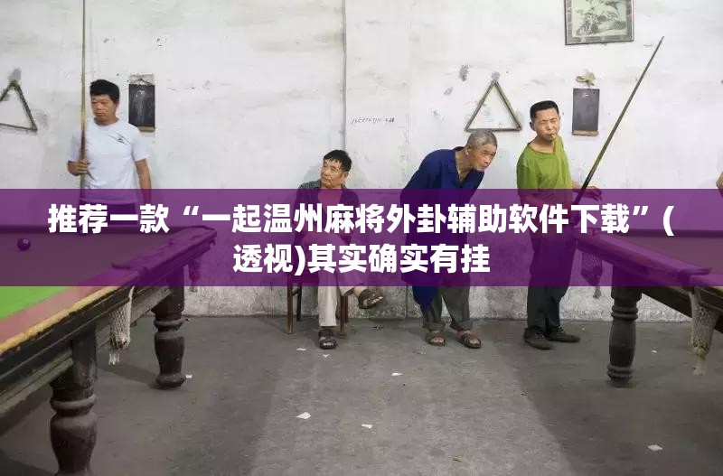 推荐一款“一起温州麻将外卦辅助软件下载”(透视)其实确实有挂