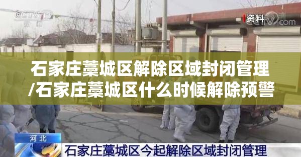 石家庄藁城区解除区域封闭管理/石家庄藁城区什么时候解除预警