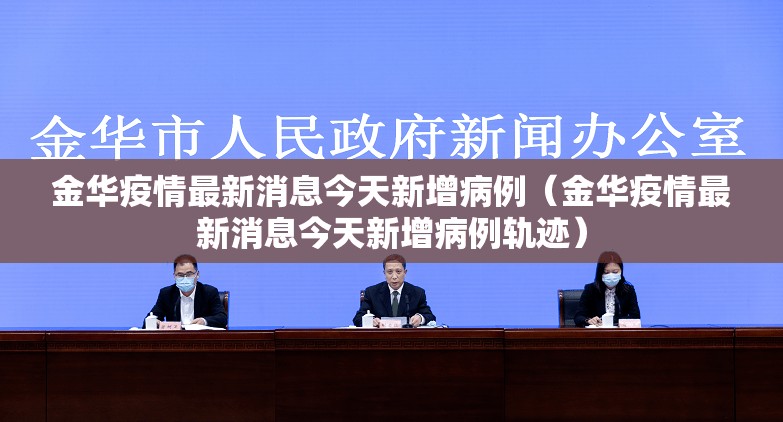 金华疫情最新消息今天新增病例（金华疫情最新消息今天新增病例轨迹）