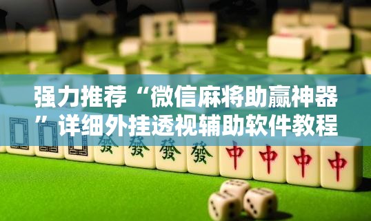 强力推荐“微信麻将助赢神器	”详细外挂透视辅助软件教程