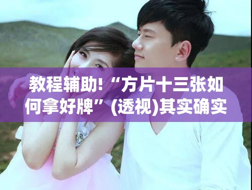 教程辅助!“方片十三张如何拿好牌”(透视)其实确实有挂