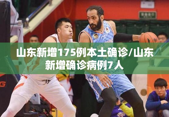 山东新增175例本土确诊/山东新增确诊病例7人
