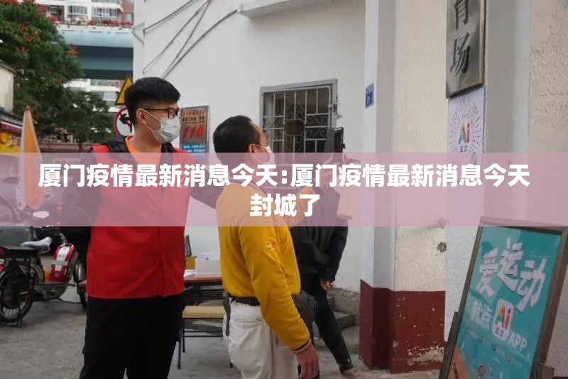厦门疫情最新消息今天:厦门疫情最新消息今天封城了