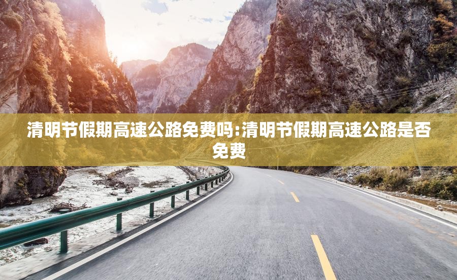 清明节假期高速公路免费吗:清明节假期高速公路是否免费
