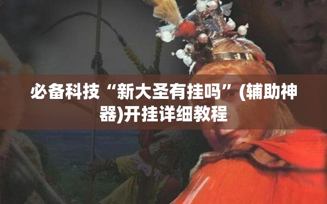 必备科技“新大圣有挂吗”(辅助神器)开挂详细教程