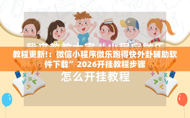 教程更新!：微信小程序微乐跑得快外卦辅助软件下载”2026开挂教程步骤