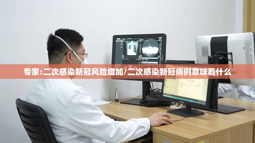 专家:二次感染新冠风险增加/二次感染新冠病例意味着什么