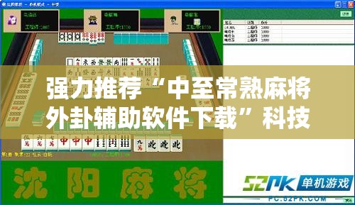 强力推荐“中至常熟麻将外卦辅助软件下载”科技辅助神器手机版