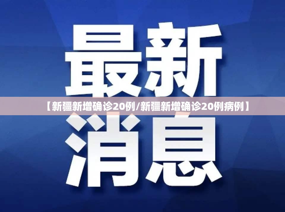 【新疆新增确诊20例/新疆新增确诊20例病例】