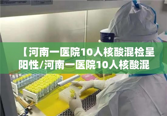 【河南一医院10人核酸混检呈阳性/河南一医院10人核酸混检呈阳性了吗】