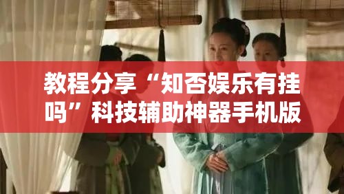 教程分享“知否娱乐有挂吗”科技辅助神器手机版