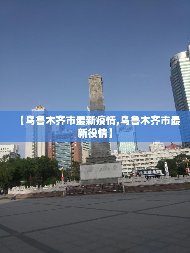 【乌鲁木齐市最新疫情,乌鲁木齐市最新役情】