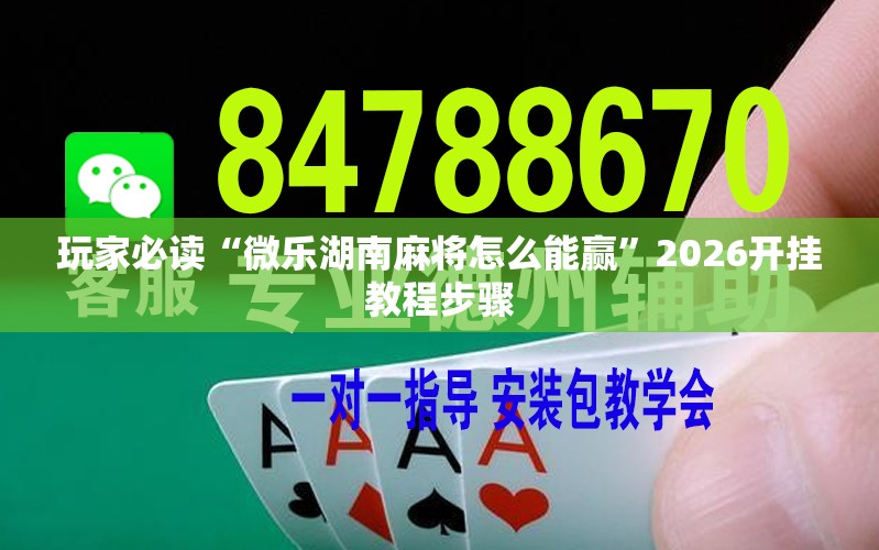 玩家必读“微乐湖南麻将怎么能赢	”2026开挂教程步骤