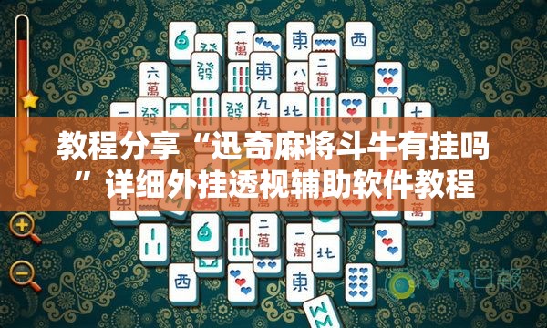 教程分享“迅奇麻将斗牛有挂吗”详细外挂透视辅助软件教程