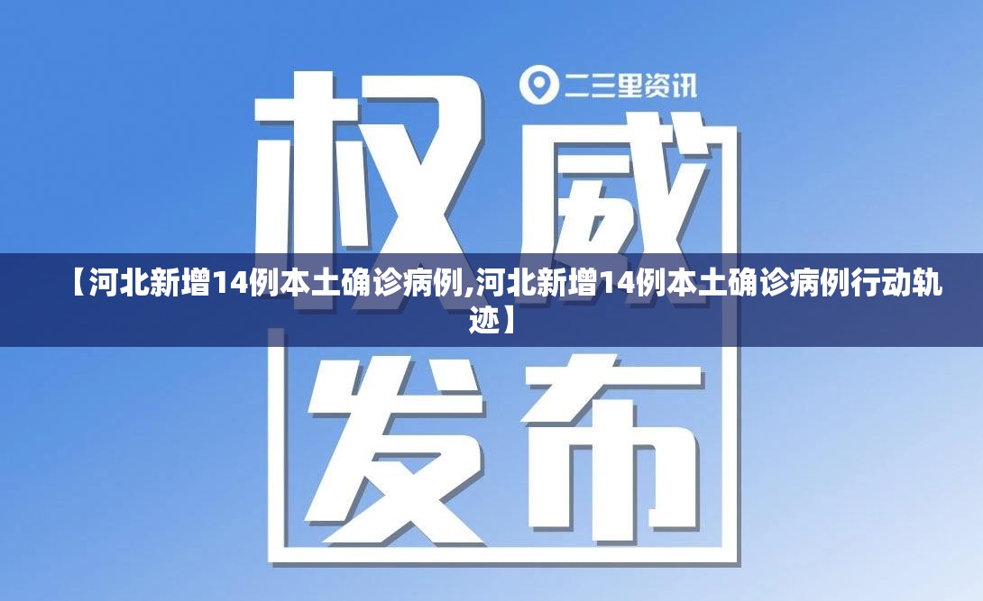 【河北新增14例本土确诊病例,河北新增14例本土确诊病例行动轨迹】