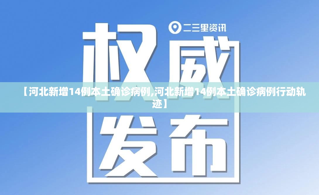 【河北新增14例本土确诊病例,河北新增14例本土确诊病例行动轨迹】