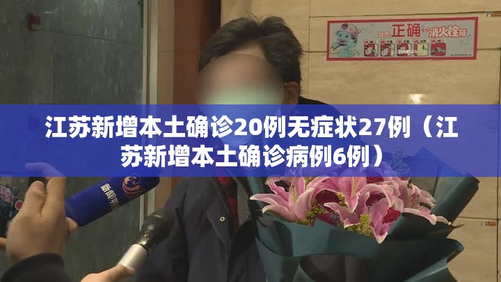 江苏新增本土确诊20例无症状27例（江苏新增本土确诊病例6例）