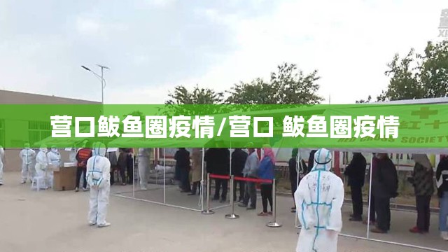 营口鲅鱼圈疫情/营口 鲅鱼圈疫情