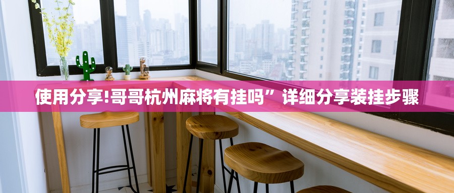 使用分享!哥哥杭州麻将有挂吗”详细分享装挂步骤