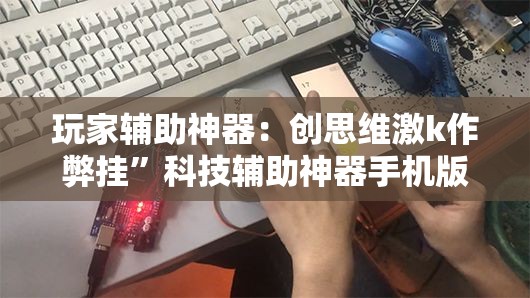 玩家辅助神器：创思维激k作弊挂	”科技辅助神器手机版