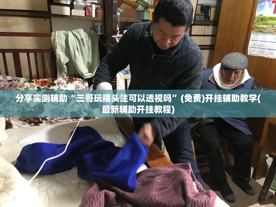 分享实测辅助“三哥玩摆头注可以透视吗”(免费)开挂辅助教学(最新辅助开挂教程)