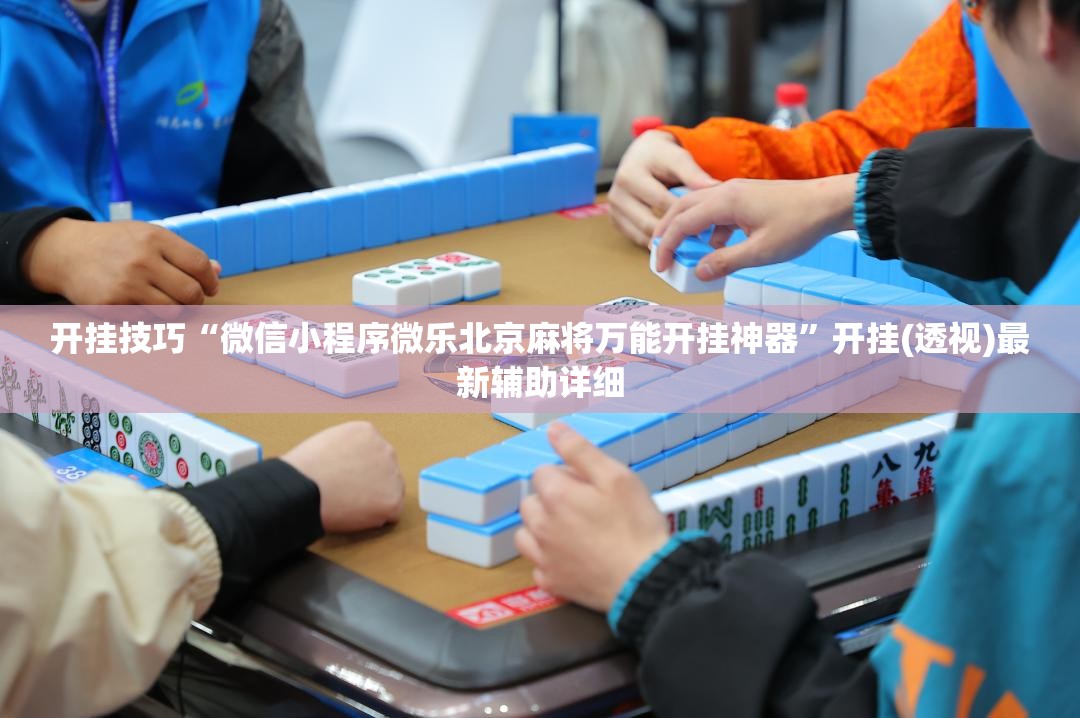 开挂技巧“微信小程序微乐北京麻将万能开挂神器”开挂(透视)最新辅助详细