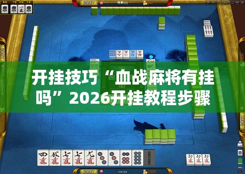 开挂技巧“血战麻将有挂吗”2026开挂教程步骤